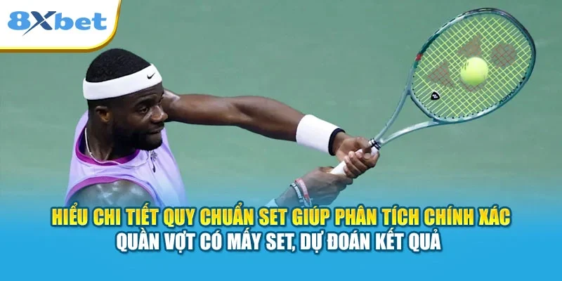 Hiểu chi tiết quy chuẩn set giúp phân tích chính xác quần vợt có mấy set, dự đoán kết quả